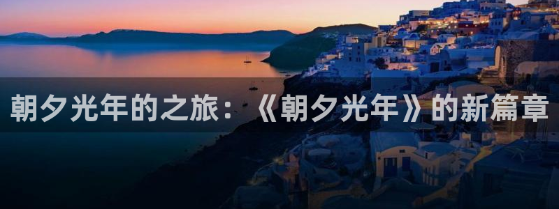 江苏新宝GG：朝夕光年的之旅：《朝夕光年》的新篇章