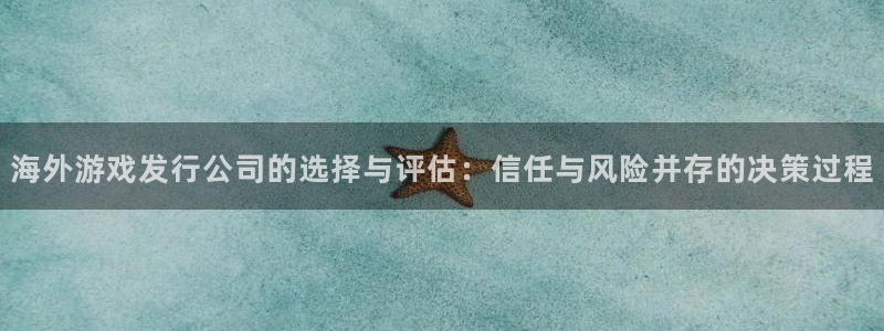 新宝GG科技股票：海外游戏发行公司的选择与评估：信任与风险并存的决策过程