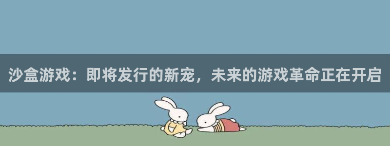 新宝GG官网注册平台官网登录：沙盒游戏：即将发行的新宠，未来的游戏革命正在开启